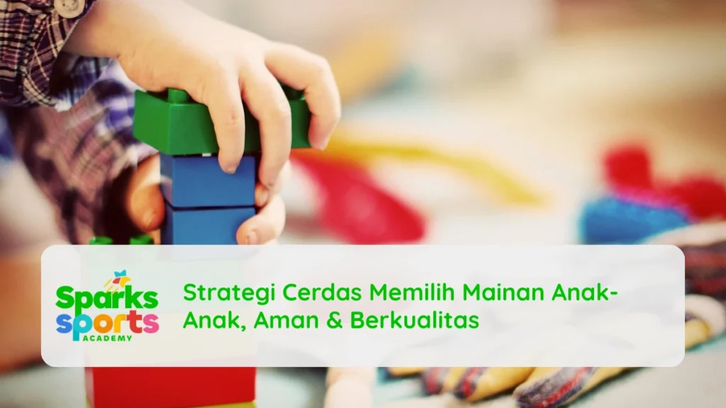 Strategi Cerdas Memilih Mainan Anak-Anak, Aman & Berkualitas!