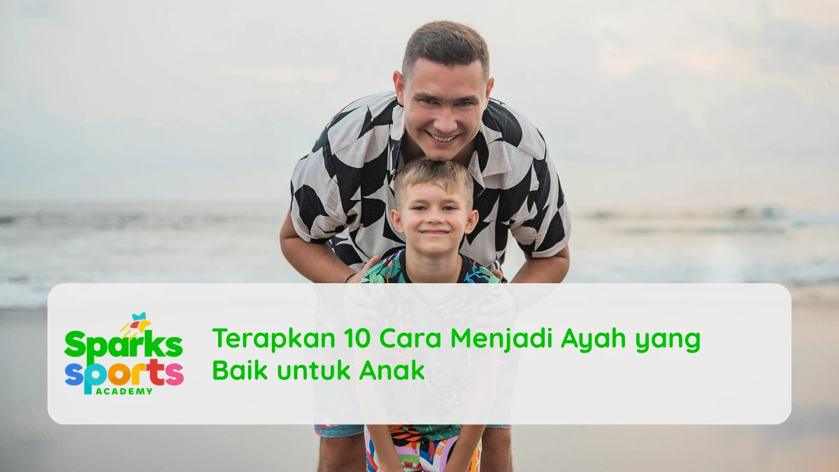 Terapkan 10 Cara Menjadi Ayah yang Baik untuk Anak