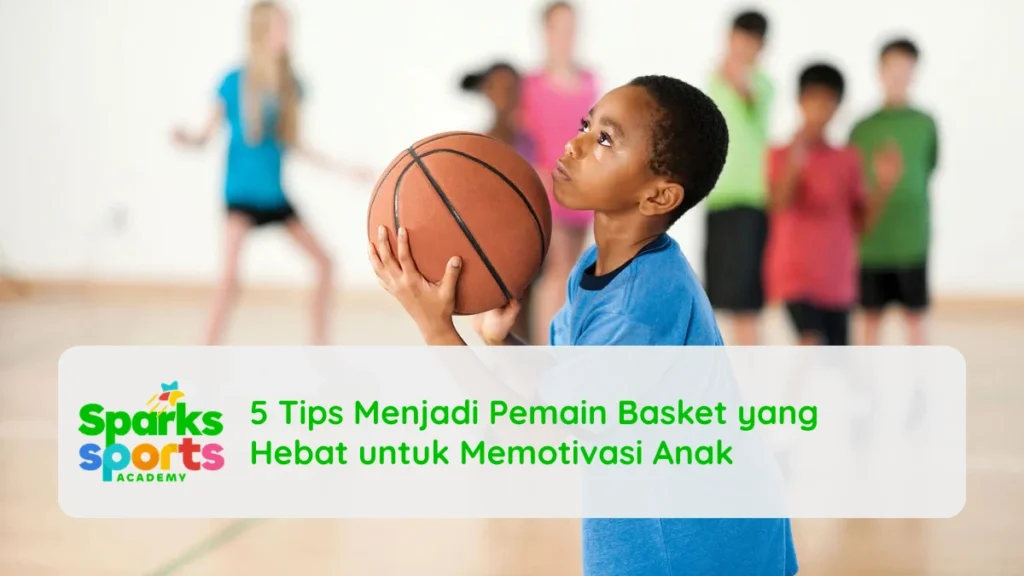 5 Tips Menjadi Pemain Basket yang Hebat untuk Memotivasi Anak