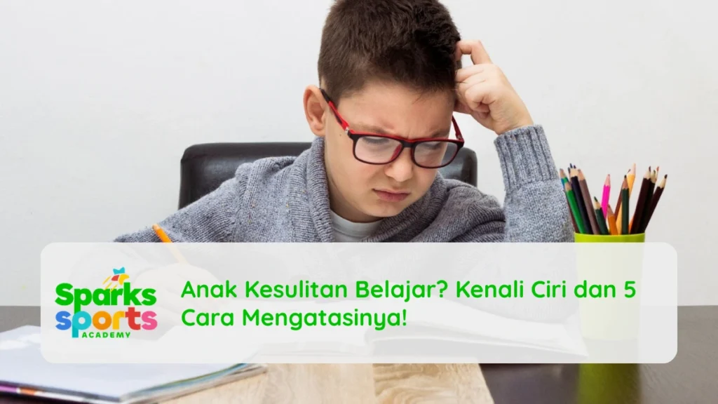 Anak Kesulitan Belajar? Kenali Ciri dan 5 Cara Mengatasinya!