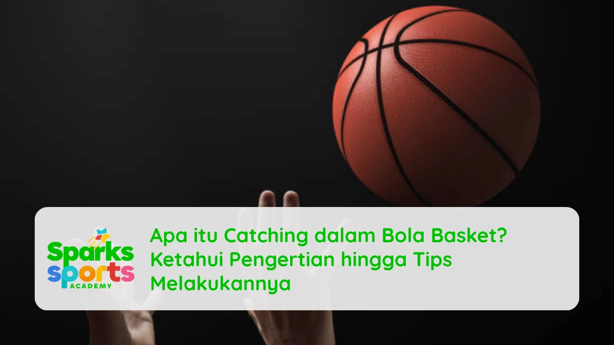 Apa itu Catching dalam Bola Basket? Ketahui Pengertian hingga Tips Melakukannya