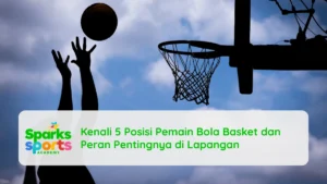 Kenali 5 Posisi Pemain Bola Basket dan Peran Pentingnya di Lapangan