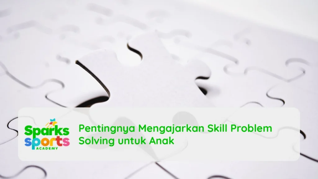 Pentingnya Mengajarkan Skill Problem Solving untuk Anak