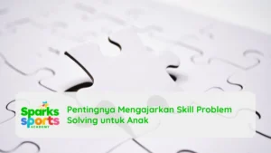 Pentingnya Mengajarkan Skill Problem Solving untuk Anak