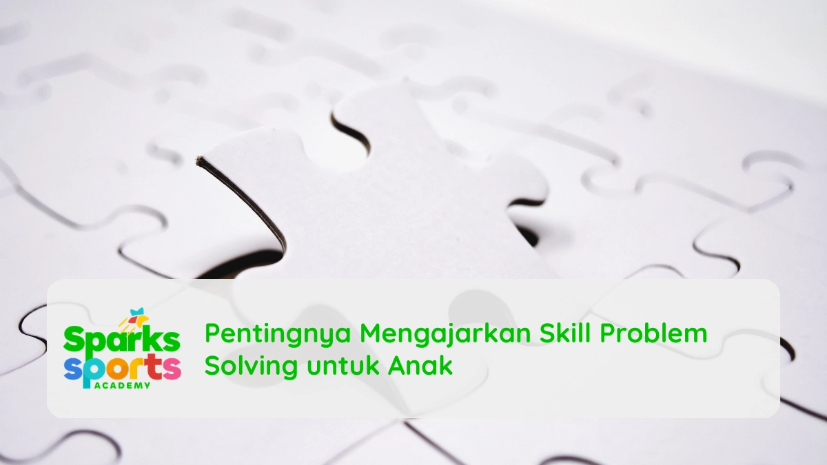 Pentingnya Mengajarkan Skill Problem Solving untuk Anak